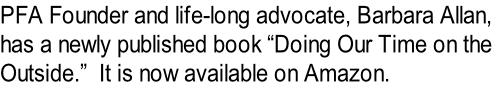 PFA Founder and life-long advocate, Barbara Allan, has a newly published book “Doing Our Time on the Outside.”  It is now available on Amazon.